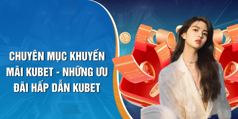 Tổng hợp các ưu đãi đặc sắc góp mặt tại Kubet88