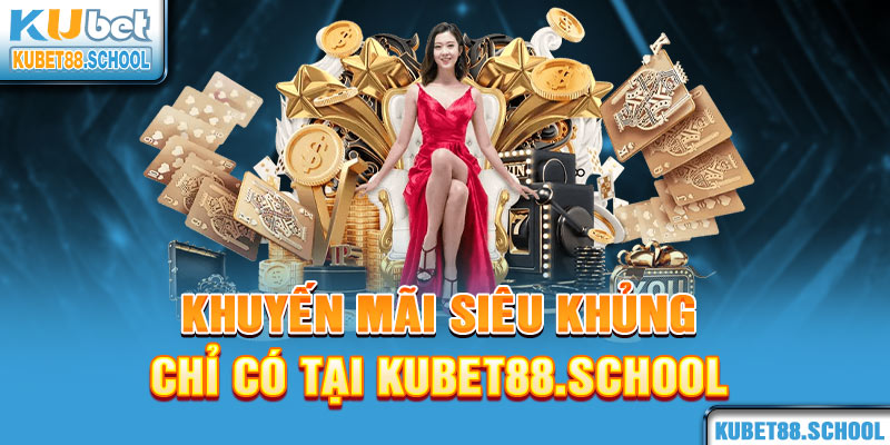 Khuyến mãi siêu khủng chỉ có tại Kubet88