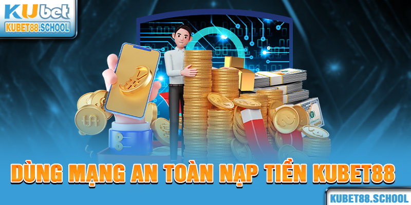 Dùng mạng an toàn nạp tiền Kubet88