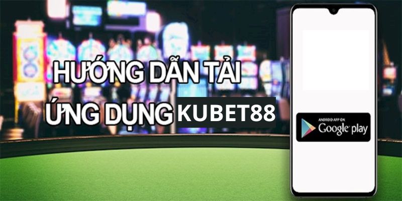 Hướng dẫn tải ứng dụng Kubet88