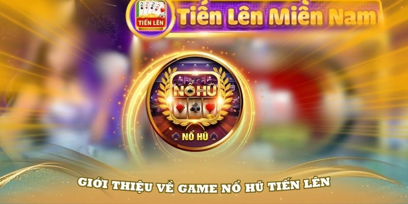 Giới thiệu về game nổ hũ tiến lên hấp dẫn